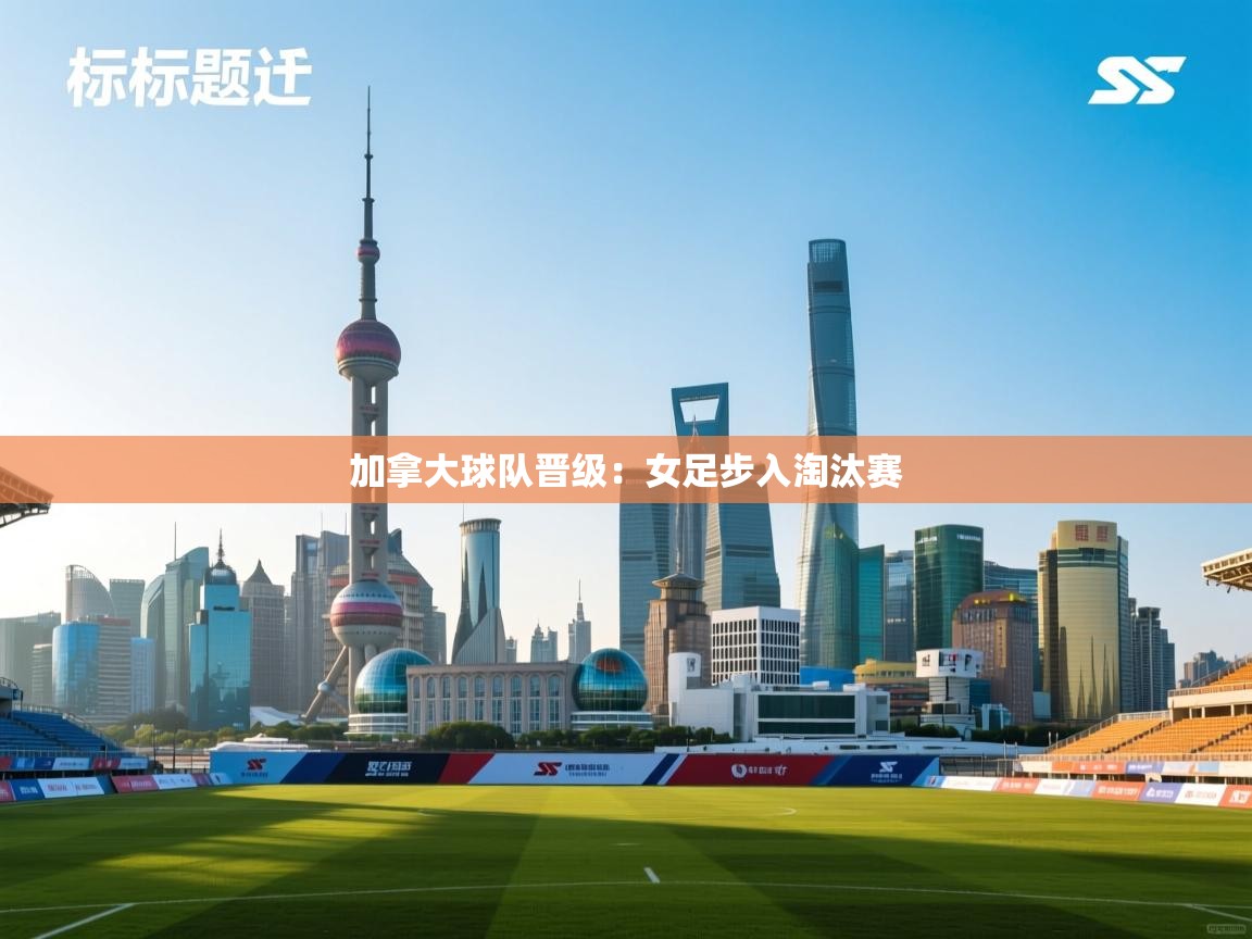 加拿大球队晋级：女足步入淘汰赛  第2张