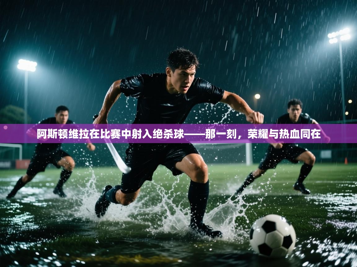 阿斯顿维拉在比赛中射入绝杀球——那一刻，荣耀与热血同在